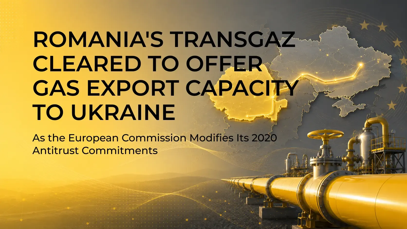 Romania's Transgaz Cleared to Offer Gas Export Capacity to Ukraine as the European Commission Modifies Its 2020 Antitrust Commitments Romania's Transgaz Cleared to Offer Gas Export Capacity to Ukraine as the European Commission Modifies Its 2020 Antitrust Commitments