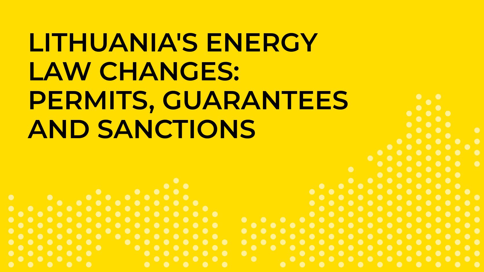 Seven Changes in Lithuania’s Energy Law Package: Longer Permits, Lower Guarantees, New Sanctions Seven Changes in Lithuania’s Energy Law Package: Longer Permits, Lower Guarantees, New Sanctions